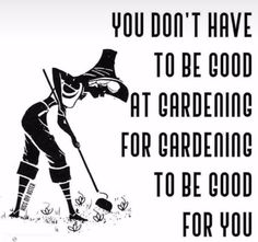 a black and white poster with an image of a person digging in the grass, text reads you don't have to be good at gardening for you