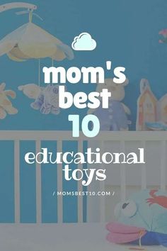 the words mom's best 10 educational toys are in front of a crib