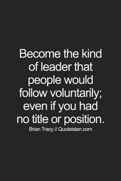 a quote that reads, become the kind of leader that people would follow voluntary even if you had no title or position