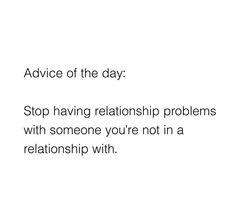 a white background with the words advice of the day stop having relationship problems with someone you're not in a