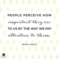 a quote that reads people perceive how important they are to us by the way we pay attention to them