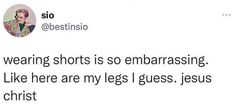 a tweet with the caption that reads, i'm wearing shorts is so embarrassing like here are my legs guess jesus christ