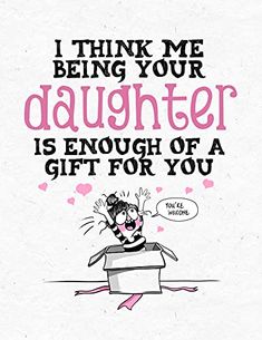 a pink and black drawing with the words i think me being your daughter is enough of a gift for you