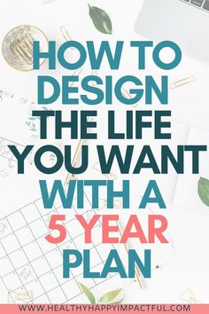 a desk with the title how to design the life you want with a 5 year plan