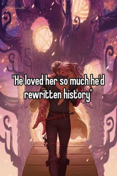 a girl walking down a path with the caption he loved her so much he'd rewritten history