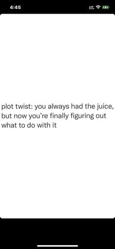 a text message that reads plot twist you always had the juice, but now you're finally figuring out what to do with it