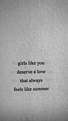 the words girls like you deserves a love that always feels like summer on a white background