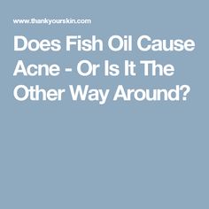 Does Fish Oil Cause Acne - Or Is It The Other Way Around? Pimple Causes, Bizarre Facts, Types Of Acne, Acne Causes, Clearer Skin, Fish Oil, How To Treat Acne, The Double, Your Skin