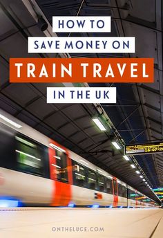 a train traveling through a train station with the words how to save money on train travel in the uk