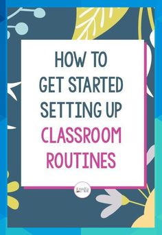 the words how to get started setting up classroom routinees on a blue floral background