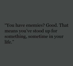 a black and white photo with the words you have enemies good that means you've stood up for something, sometimes in your life