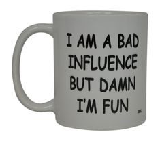 a white coffee mug with the words i am a bad influence but damn i'm fun