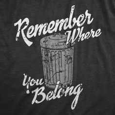 a black t - shirt with the words, remember where you belong and a trash can