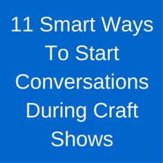 the words 11 smart ways to start conversations during craft shows are in white letters on a blue background