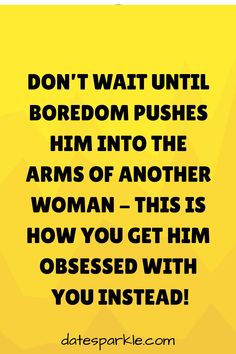 a yellow background with the words don't wait until boredom pushes him into the arms of another woman