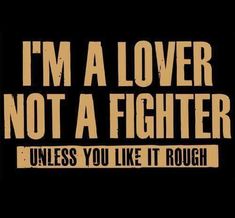 i'm a lover not a fighter unless you like it rough