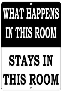 a black and white sign that says, what happens in this room stays in this room