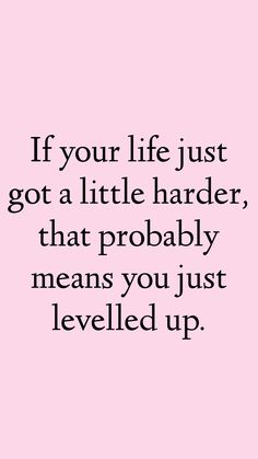 the quote if your life just got a little harder, that probably means you just leveled up