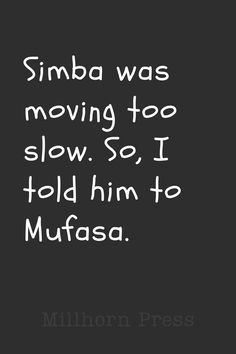 a quote that reads, simba was moving too slow so i told him to mufasa