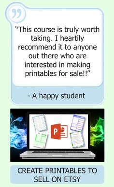 Printables are a hot seller on Etsy. Whether you want to make printables for personal use or sell them on Etsy, this course will teach you everything you need to know to get started. 
-Get familiar with PowerPoint's user interface
-Take your ideas from your imagination to a printed 
physical product
-Get inspiration for ideas
-Learn how to make mockups
-Learn how to put a listing up on Etsy 
-Learn the best places to get your design graphics
-Learn tips, tricks, & shortcuts to using PowerPoint Printable Products, Happy Students