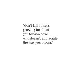 a quote on flowers that reads, don't kill flowers growing inside of you for someone who doesn't appreciate the way you bloom