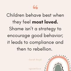 a quote with the words children believe best when they feel most loved shame isn't a strategy to engage good behavior