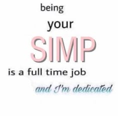 a sign that says being your simp is a full time job and i'm dedicated