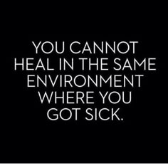 the words you cannot't heal in the same environment where you got sick