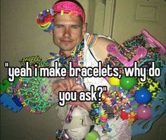 a man with lots of beads on his face and the words yeah i make bracelets why do you ask?