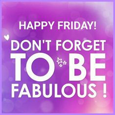 happy friday don't forget to be fabulous