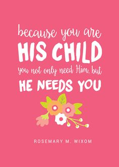 a pink poster with the words because you are his child, you not only need him but he needs you