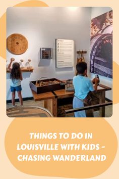 two children looking at items on display in a museum with text that reads things to do in louisville with kids - chasing wanderland