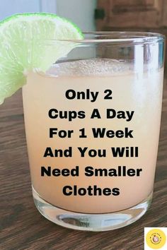 a glass filled with liquid and a lime wedge on top of it that says only 2 cups a day for 1 week and you will need smaller clothes