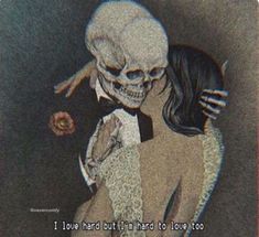 a drawing of a skeleton holding a woman in her arms with the words i love hard but i'm hard to love too