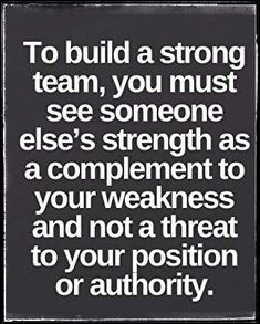 a quote that says to build a strong team, you must see someone else's strength as a complement to your weakness and not a threat to your position or authority