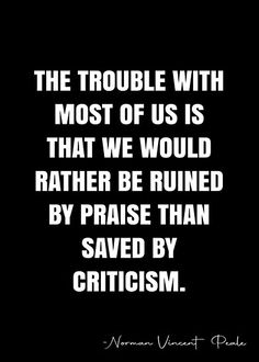 the trouble with most of us is that we would rather be ruined by praise than saved by crichism