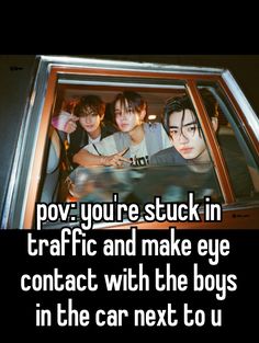 some people sitting in a car with the words pov you're stuck in traffic and make eye contact with the boys in the car next to us