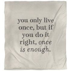 a white blanket with the words you only live once, but if you do it right, once is enough