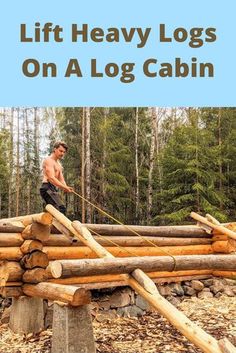 a man standing on top of a log cabin in the woods with text overlay that reads, lift heavy logs on a log cabin