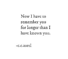 a quote that reads now i have to remember you for longer than i have known you