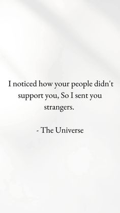 a quote from the university that reads i noticed how your people didn't support you, so i sent you strangers - the universe