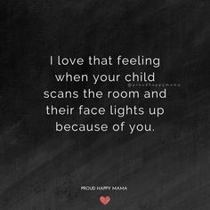 a black chalkboard with the words i love that feeling when your child scans the room and their face lights up because of you