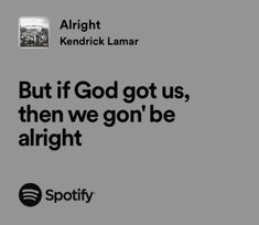 an ad for spotify with the quote, but if god got us, then we gon't be alright