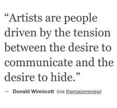 a quote from donald winnickt on artists are people driven by the tension between the desire to communicate and the desired to hide