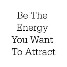 the words be the energy you want to attract are in black and white on a white background