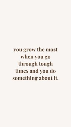 a quote that reads, you grow the most when you go through times and you do something about it