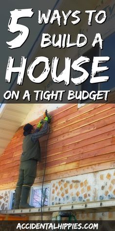 a man working on the side of a house with text overlay that reads 5 ways to build a house on a tight budget