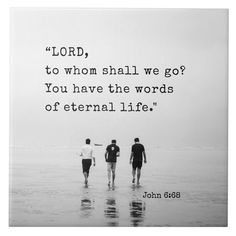 three people walking in the water with a quote from john 6 28 on it that says, lord, to whom shall we go? & you have the words of eternal life