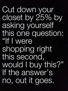 a black and white photo with the words cut down your closet by 25 % asking yourself, this is one question if i were shopping right