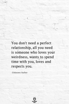 the quote you don't need a perfect relationship all you need is someone who loves your weirdness, wants to spend time with you love and respect you